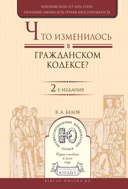 Что изменилось в Гражданском кодексе? 2-е изд. Практическое пособие, Вадим Белов