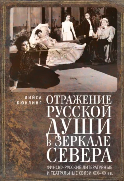 Отражение русской души в зеркале Севера. Финско-русские литературные и театральные связи XIX–XX вв. Лийса Бюклинг