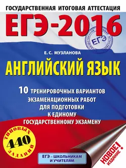 ЕГЭ-2016. Английский язык. 10 тренировочных вариантов экзаменационных работ для подготовки к единому государственному экзамену Елена Музланова