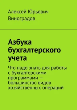 Азбука бухгалтерского учета. Что надо знать для работы с бухгалтерскими программами – большинство видов хозяйственных операций, Алексей Виноградов