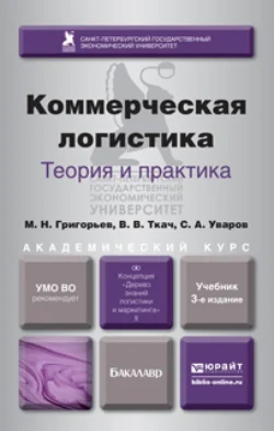 Коммерческая логистика: теория и практика 3-е изд.  испр. и доп. Учебник для академического бакалавриата Михаил Григорьев и Владимир Ткач