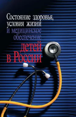 Состояние здоровья  условия жизни и медицинское обеспечение детей в России Коллектив авторов