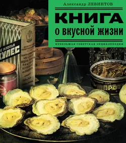 Книга о вкусной жизни. Небольшая советская энциклопедия, Александр Левинтов