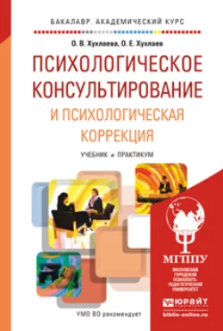 Психологическое консультирование и психологическая коррекция. Учебник и практикум для академического бакалавриата, Ольга Хухлаева