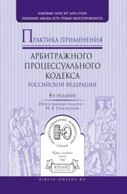 Практика применения арбитражного процессуального кодекса РФ 4-е изд., пер. и доп, Ирина Решетникова