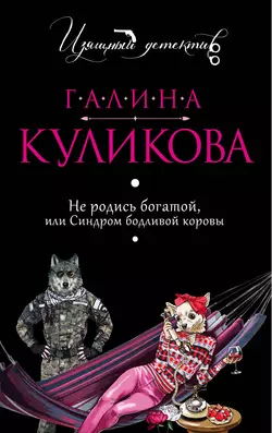 Не родись богатой, или Синдром бодливой коровы, Галина Куликова