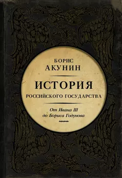 Между Азией и Европой. История Российского государства. От Ивана III до Бориса Годунова, Борис Акунин