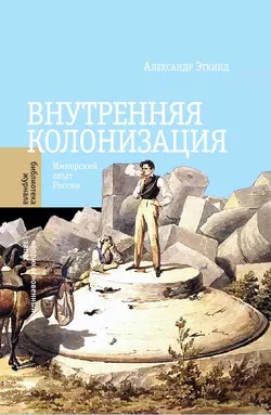 Внутренняя колонизация. Имперский опыт России, Александр Эткинд