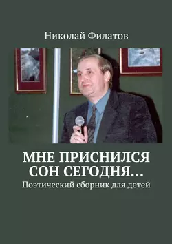 Мне приснился сон сегодня… Поэтический сборник для детей, Николай Филатов