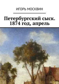 Петербургский сыск. 1874 год  апрель Игорь Москвин