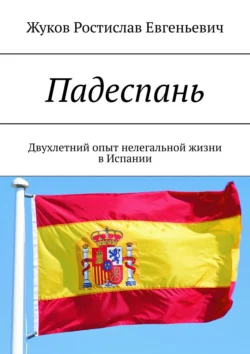 Падеспань. Двухлетний опыт нелегальной жизни в Испании, Ростислав Жуков