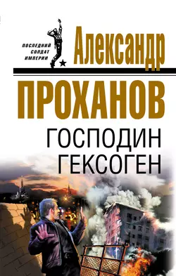 Господин Гексоген Александр Проханов