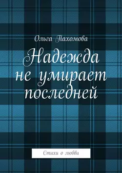 Надежда не умирает последней. Стихи о любви, Ольга Пахомова