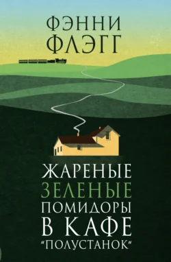 Жареные зеленые помидоры в кафе «Полустанок», Фэнни Флэгг