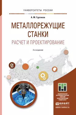 Металлорежущие станки. Расчет и проектирование 2-е изд. Учебное пособие для прикладного бакалавриата, Александр Гуртяков