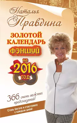 Золотой календарь фэншуй на 2016 год. 366 очень важных предсказаний! Стань богаче и счастливее с каждым днем! Наталия Правдина