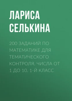 200 заданий по математике для тематического контроля. Числа от 1 до 10. 1-й класс, Лариса Селькина