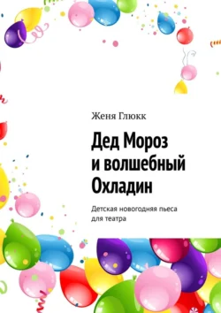 Дед Мороз и волшебный Охладин. Детская новогодняя пьеса для театра, Женя Глюкк