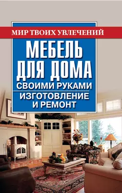 Мебель для дома своими руками. Изготовление и ремонт, Владимир Моргунов