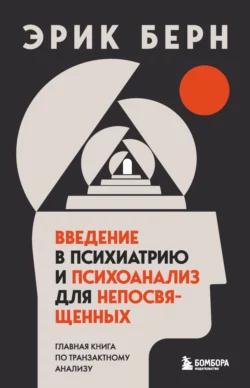 Введение в психиатрию и психоанализ для непосвященных. Главная книга по транзактному анализу, Эрик Берн