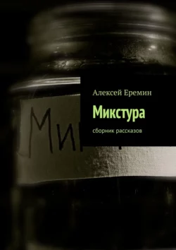 Микстура. Сборник рассказов, Алексей Еремин