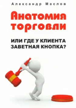 Анатомия торговли. Или где у клиента заветная кнопка?, Александр Маслов