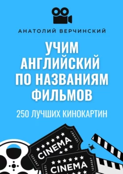 Учим английский по названиям фильмов. 250 лучших кинокартин, Анатолий Верчинский