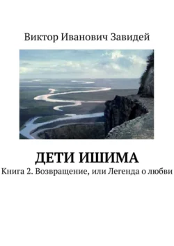 Дети Ишима. Книга 2. Возвращение, или Легенда о любви, Виктор Завидей