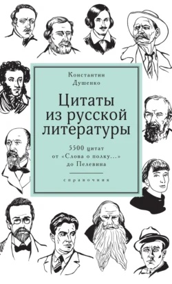 Цитаты из русской литературы. Справочник. 5500 цитат от «Слова о полку…» до Пелевина, Константин Душенко