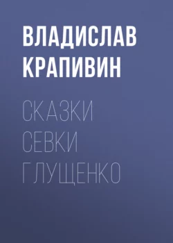 Сказки Севки Глущенко, Владислав Крапивин