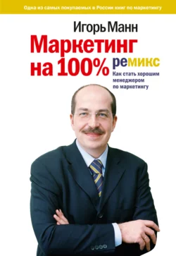 Маркетинг на 100%: ремикс. Как стать хорошим менеджером по маркетингу, Игорь Манн