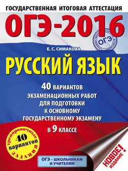 ОГЭ-2016. Русский язык. 40 вариантов экзаменационных работ для подготовки к основному государственному экзамену в 9 классе Елена Симакова