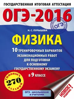 ОГЭ-2016. Физика. 10 тренировочных вариантов экзаменационных работ для подготовки к основному государственному экзамену в 9 классе Наталия Пурышева