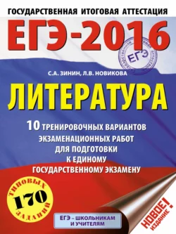 ЕГЭ-2016. Литература. 10 тренировочных вариантов экзаменационных работ для подготовки к единому государственному экзамену Сергей Зинин и Лариса Новикова