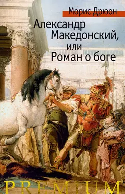 Александр Македонский, или Роман о боге, Морис Дрюон