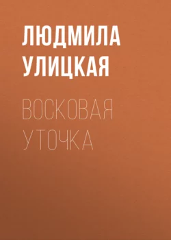 Восковая уточка, Людмила Улицкая