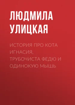 История про кота Игнасия, трубочиста Федю и Одинокую Мышь, Людмила Улицкая