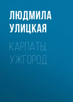 Карпаты, Ужгород, Людмила Улицкая