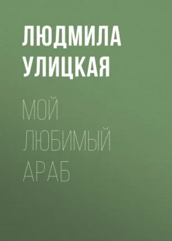 Мой любимый араб, Людмила Улицкая