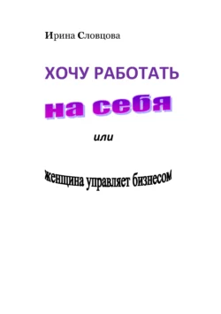 Хочу работать на себя. Женщина управляет бизнесом! Ирина Словцова