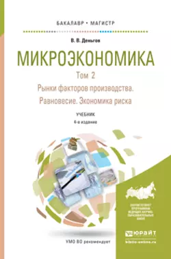 Микроэкономика в 2 т. Т. 2. Рынки факторов производства. Равновесие. Экономика риска 4-е изд. Учебник для бакалавриата и магистратуры, Виктор Деньгов