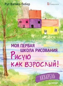 Моя первая школа рисования. Рисую как взрослый! Акварель, Рут Вагнер-Вебер