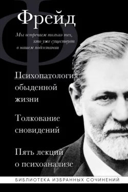 Психопатология обыденной жизни. Толкование сновидений. Пять лекций о психоанализе (сборник), Зигмунд Фрейд