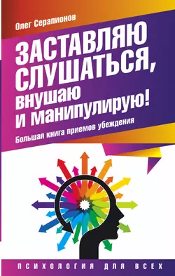 Заставляю слушаться, внушаю и манипулирую! Большая книга приемов убеждения, Олег Серапионов