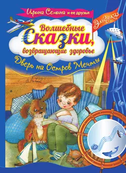 Волшебные сказки, возвращающие здоровье. Дверь на Остров Мечты, Ирина Семина