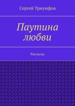 Паутина любви. Рассказы, Сергей Триумфов