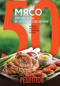 50 рецептов. Мясо. Продукты и приготовление. Жаркое  биточки  отбивные  холодцы 