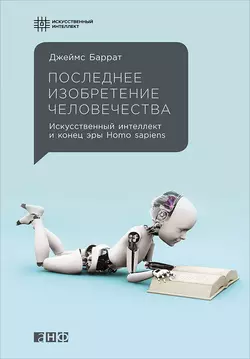 Последнее изобретение человечества: Искусственный интеллект и конец эры Homo sapiens, Джеймс Баррат