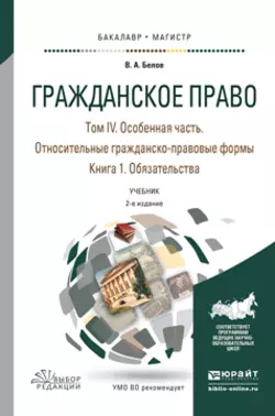 Гражданское право в 4 т. Том iv в 2 кн. Особенная часть. Относительные гражданско-правовые формы. Книга iv. 1. Обязательства 2-е изд., пер. и доп. Учебник для бакалавриата и магистратуры, Вадим Белов