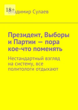 Президент, выборы и партии – пора кое-что поменять. Нестандартный взгляд на систему, все политологи отдыхают, Владимир Сулаев